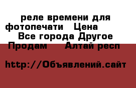 реле времени для фотопечати › Цена ­ 1 000 - Все города Другое » Продам   . Алтай респ.